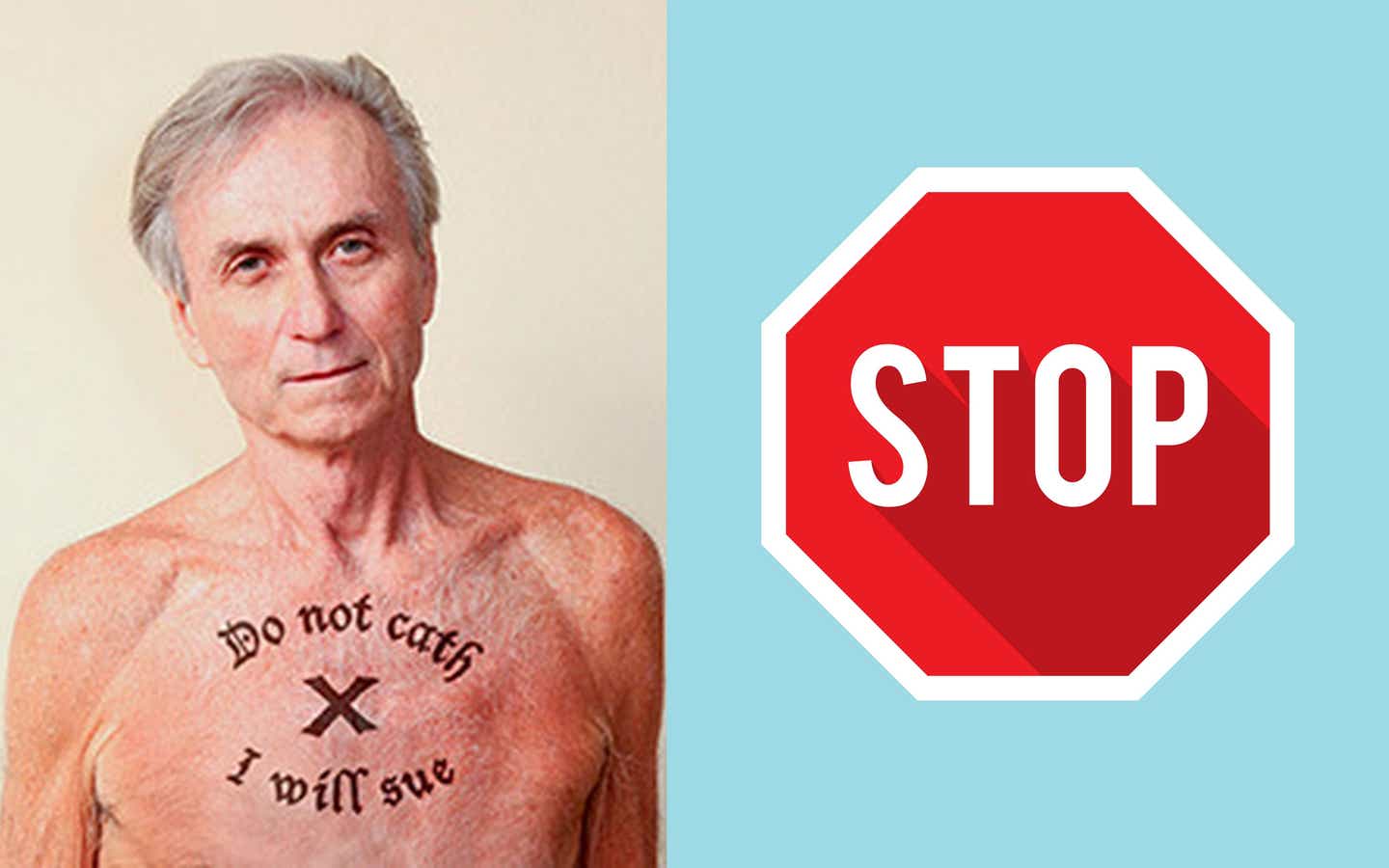 A shirtless man with a tatoo on his chest that reads, "Do not cath I will sue". There is an image on the right of a stop sign.