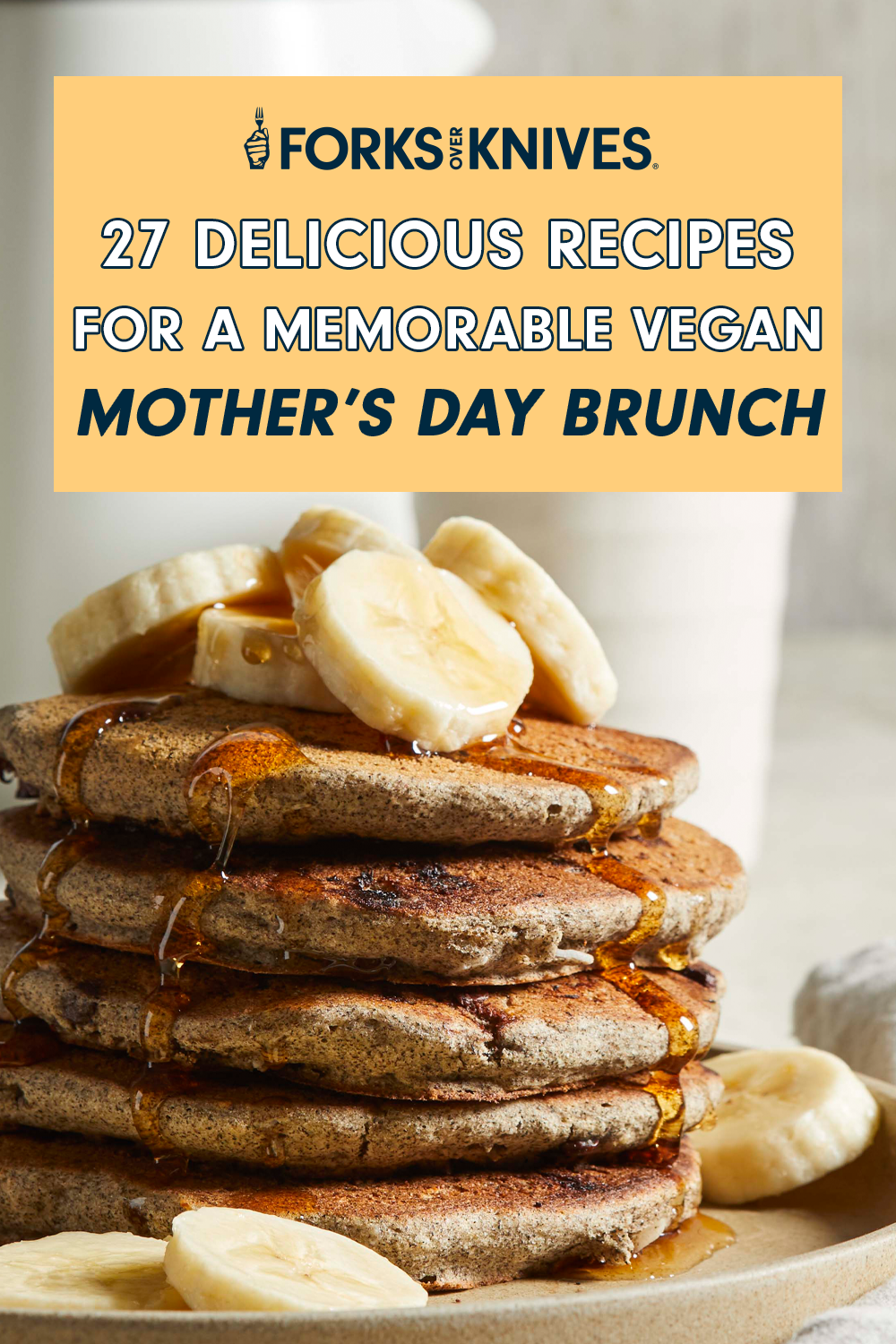 A stack of pancakes with sliced bananas and maple syrup. Text reads, "27 Delicious Recipes for a Memorable Vegan Mother’s Day Brunch"